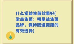 什么堂益生菌效果好(堂益生菌：明星益生菌品牌，保持肠道健康的有效选择)