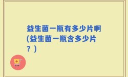 益生菌一瓶有多少片啊(益生菌一瓶含多少片？)