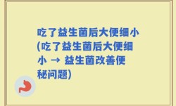吃了益生菌后大便细小(吃了益生菌后大便细小 → 益生菌改善便秘问题)