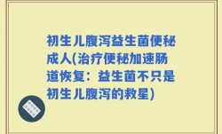 初生儿腹泻益生菌便秘成人(治疗便秘加速肠道恢复：益生菌不只是初生儿腹泻的救星)