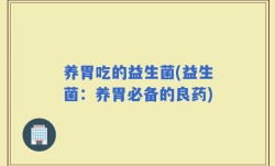 养胃吃的益生菌(益生菌：养胃必备的良药)