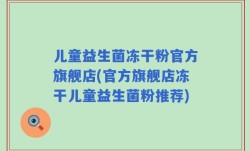 儿童益生菌冻干粉官方旗舰店(官方旗舰店冻干儿童益生菌粉推荐)