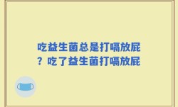 吃益生菌总是打嗝放屁？吃了益生菌打嗝放屁