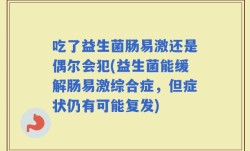 吃了益生菌肠易激还是偶尔会犯(益生菌能缓解肠易激综合症，但症状仍有可能复发)