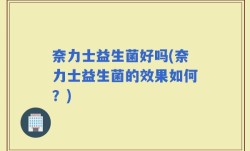奈力士益生菌好吗(奈力士益生菌的效果如何？)