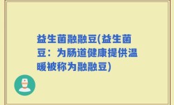 益生菌融融豆(益生菌豆：为肠道健康提供温暖被称为融融豆)