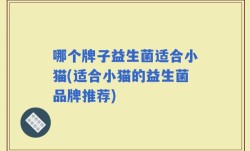 哪个牌子益生菌适合小猫(适合小猫的益生菌品牌推荐)