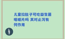 儿童拉肚子可吃益生菌咀嚼片吗 其对止泻有何作用