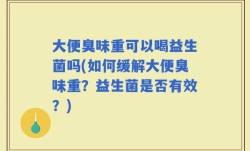 大便臭味重可以喝益生菌吗(如何缓解大便臭味重？益生菌是否有效？)