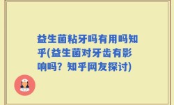 益生菌粘牙吗有用吗知乎(益生菌对牙齿有影响吗？知乎网友探讨)