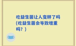 吃益生菌让人变胖了吗(吃益生菌会导致增重吗？)