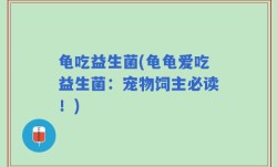 龟吃益生菌(龟龟爱吃益生菌：宠物饲主必读！)