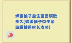 蜂蜜柚子益生菌面膜敷多久(蜂蜜柚子益生菌面膜使用时长攻略)