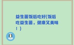 益生菌饭后吃好(饭后吃益生菌，健康又美味！)
