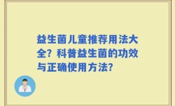 益生菌儿童推荐用法大全？科普益生菌的功效与正确使用方法？