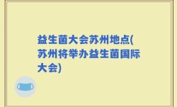 益生菌大会苏州地点(苏州将举办益生菌国际大会)