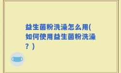 益生菌粉洗澡怎么用(如何使用益生菌粉洗澡？)