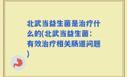 北武当益生菌是治疗什么的(北武当益生菌：有效治疗相关肠道问题)