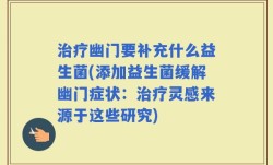 治疗幽门要补充什么益生菌(添加益生菌缓解幽门症状：治疗灵感来源于这些研究)