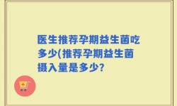 医生推荐孕期益生菌吃多少(推荐孕期益生菌摄入量是多少？
