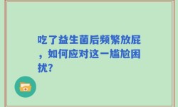 吃了益生菌后频繁放屁，如何应对这一尴尬困扰？
