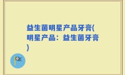 益生菌明星产品牙膏(明星产品：益生菌牙膏)