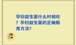 孕妇益生菌什么时候吃？孕妇益生菌的正确服用方法？