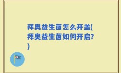 拜奥益生菌怎么开盖(拜奥益生菌如何开启？)
