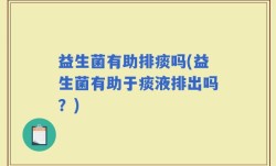 益生菌有助排痰吗(益生菌有助于痰液排出吗？)