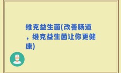 维克益生菌(改善肠道，维克益生菌让你更健康)