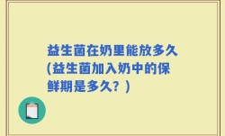 益生菌在奶里能放多久(益生菌加入奶中的保鲜期是多久？)