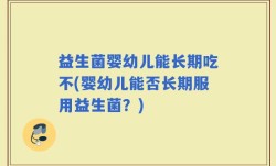 益生菌婴幼儿能长期吃不(婴幼儿能否长期服用益生菌？)