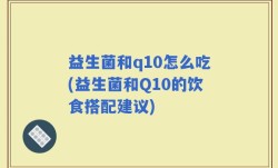 益生菌和q10怎么吃(益生菌和Q10的饮食搭配建议)