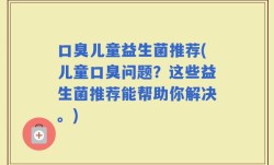 口臭儿童益生菌推荐(儿童口臭问题？这些益生菌推荐能帮助你解决。)