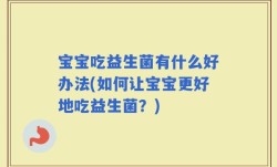 宝宝吃益生菌有什么好办法(如何让宝宝更好地吃益生菌？)