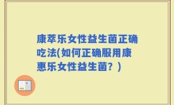 康萃乐女性益生菌正确吃法(如何正确服用康惠乐女性益生菌？)