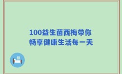 100益生菌西梅带你畅享健康生活每一天