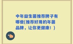 中年益生菌推荐牌子有哪些(推荐好用的年菌品牌，让你更健康！)