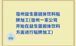宿州益生菌固体饮料贴牌加工(宿州一家公司开始在益生菌固体饮料方面进行贴牌加工)
