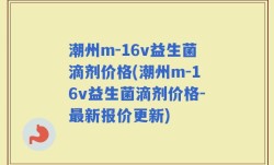 潮州m-16v益生菌滴剂价格(潮州m-16v益生菌滴剂价格-最新报价更新)