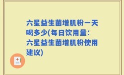 六星益生菌增肌粉一天喝多少(每日饮用量：六星益生菌增肌粉使用建议)