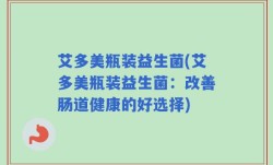 艾多美瓶装益生菌(艾多美瓶装益生菌：改善肠道健康的好选择)