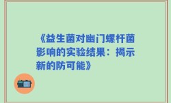 《益生菌对幽门螺杆菌影响的实验结果：揭示新的防可能》