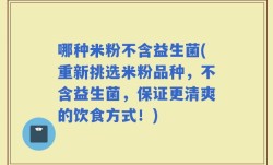 哪种米粉不含益生菌(重新挑选米粉品种，不含益生菌，保证更清爽的饮食方式！)