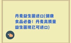 丹麦益生菌进口(健康食品必备！丹麦高质量益生菌现已可进口)