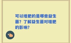 可以增肥的是哪些益生菌？了解益生菌对增肥的影响？