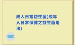 成人日常益生菌(成年人日常保健之益生菌用法)