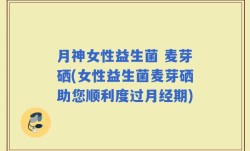 月神女性益生菌 麦芽硒(女性益生菌麦芽硒助您顺利度过月经期)