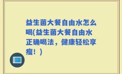 益生菌大餐自由水怎么喝(益生菌大餐自由水正确喝法，健康轻松享瘦！)