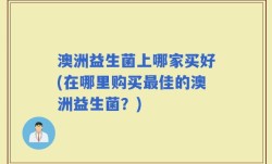 澳洲益生菌上哪家买好(在哪里购买最佳的澳洲益生菌？)